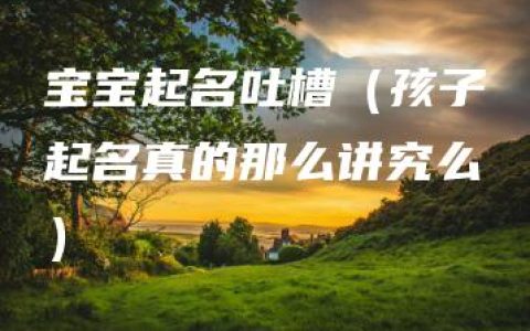 宝宝起名吐槽（孩子起名真的那么讲究么）