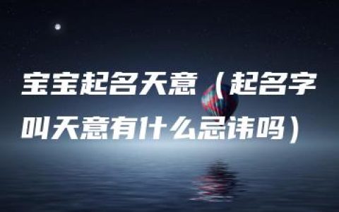 宝宝起名天意（起名字叫天意有什么忌讳吗）