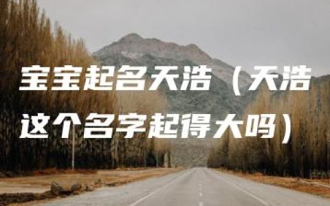 宝宝起名天浩（天浩这个名字起得大吗）