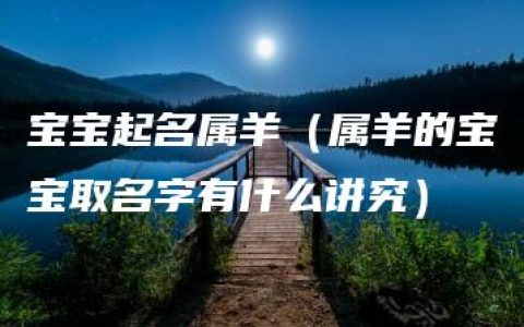 宝宝起名属羊（属羊的宝宝取名字有什么讲究）