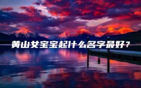 黄山女宝宝起什么名字最好？