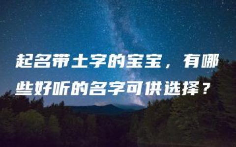 起名带土字的宝宝，有哪些好听的名字可供选择？