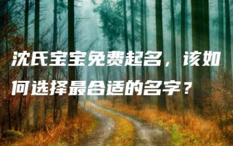 沈氏宝宝免费起名，该如何选择最合适的名字？