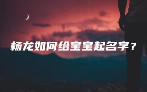 杨龙如何给宝宝起名字？