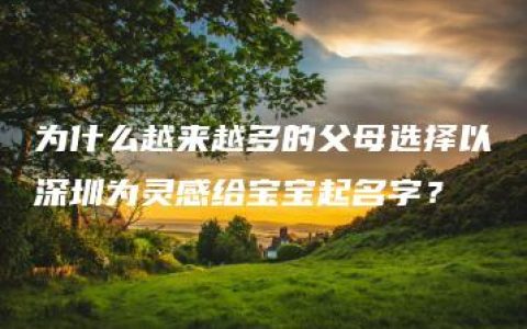 为什么越来越多的父母选择以深圳为灵感给宝宝起名字？