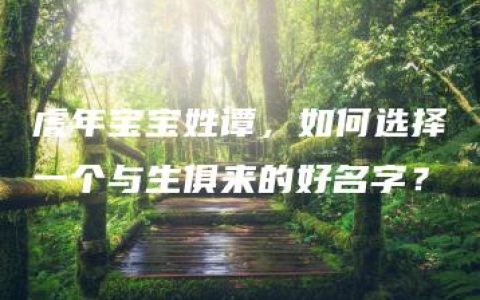 虎年宝宝姓谭，如何选择一个与生俱来的好名字？