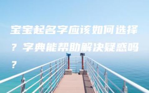 宝宝起名字应该如何选择？字典能帮助解决疑惑吗？