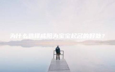 为什么选择咸阳为宝宝起名的好处？