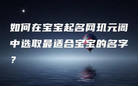 如何在宝宝起名网玑元阁中选取最适合宝宝的名字？