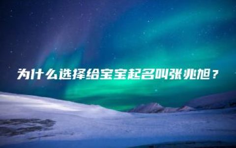 为什么选择给宝宝起名叫张兆旭？