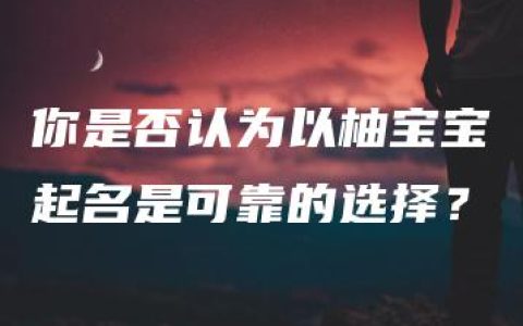 你是否认为以柚宝宝起名是可靠的选择？