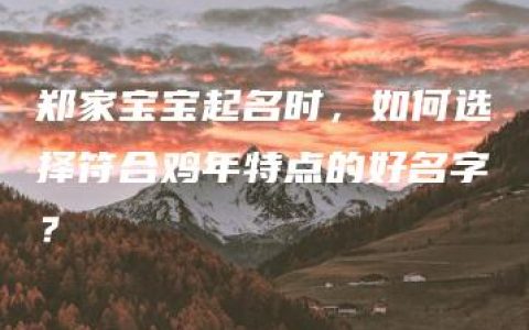 郑家宝宝起名时，如何选择符合鸡年特点的好名字？