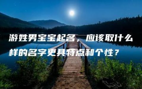 游姓男宝宝起名，应该取什么样的名字更具特点和个性？