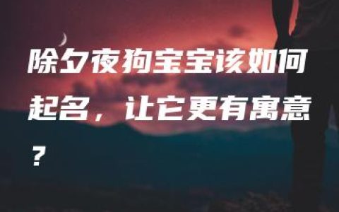 除夕夜狗宝宝该如何起名，让它更有寓意？