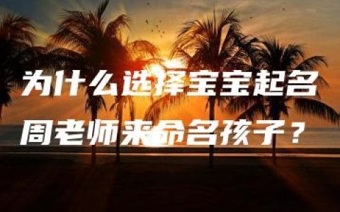 为什么选择宝宝起名周老师来命名孩子？