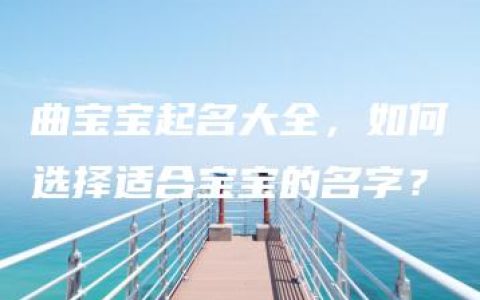 曲宝宝起名大全，如何选择适合宝宝的名字？