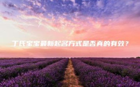 丁氏宝宝最新起名方式是否真的有效？