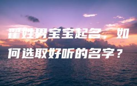 翟姓男宝宝起名，如何选取好听的名字？