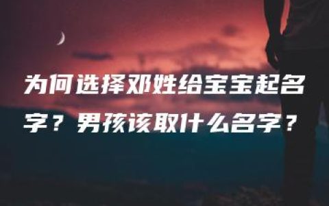 为何选择邓姓给宝宝起名字？男孩该取什么名字？