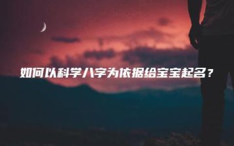 如何以科学八字为依据给宝宝起名？