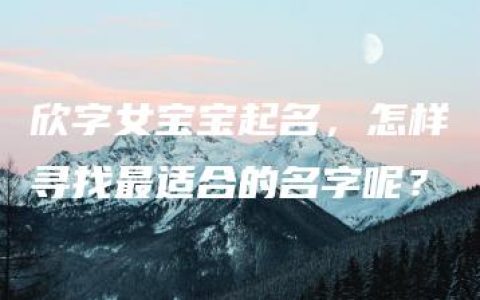 欣字女宝宝起名，怎样寻找最适合的名字呢？