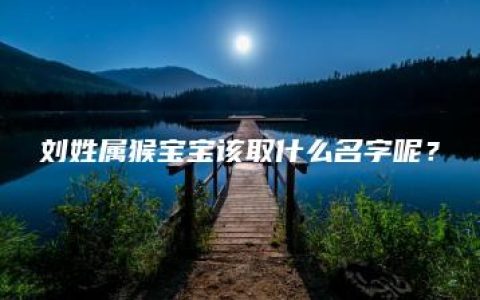 刘姓属猴宝宝该取什么名字呢？