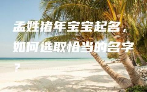 孟姓猪年宝宝起名，如何选取恰当的名字？