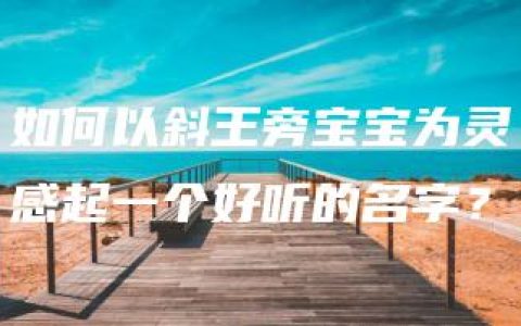 如何以斜王旁宝宝为灵感起一个好听的名字？