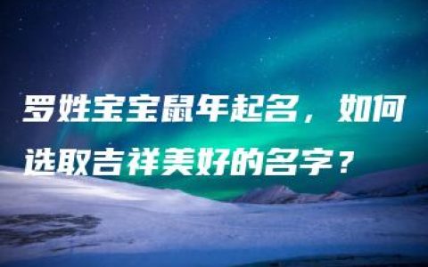 罗姓宝宝鼠年起名，如何选取吉祥美好的名字？