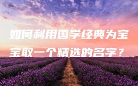 如何利用国学经典为宝宝取一个精选的名字？