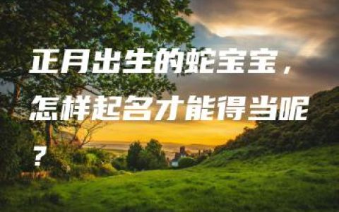 正月出生的蛇宝宝，怎样起名才能得当呢？