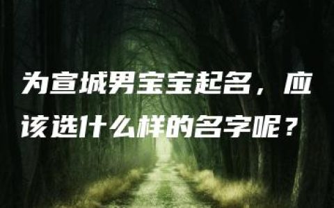 为宣城男宝宝起名，应该选什么样的名字呢？