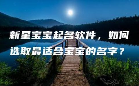 新星宝宝起名软件，如何选取最适合宝宝的名字？