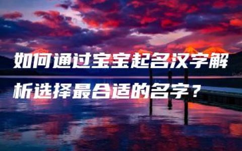 如何通过宝宝起名汉字解析选择最合适的名字？