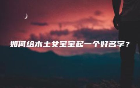 如何给木土女宝宝起一个好名字？