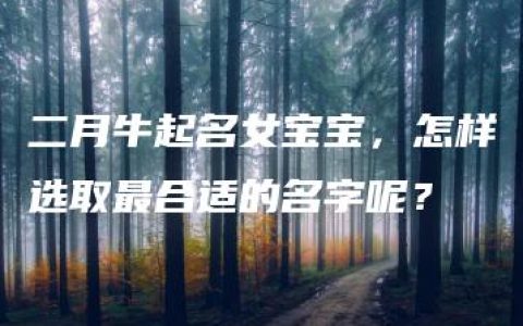 二月牛起名女宝宝，怎样选取最合适的名字呢？