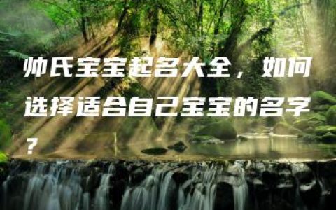 帅氏宝宝起名大全，如何选择适合自己宝宝的名字？