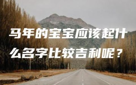 马年的宝宝应该起什么名字比较吉利呢？