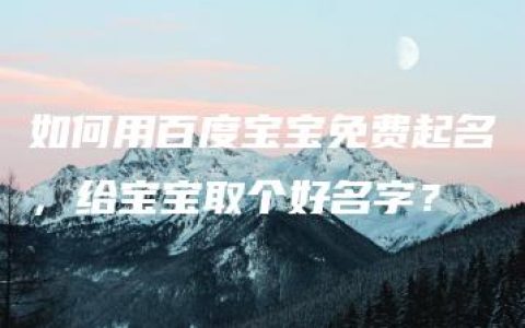 如何用百度宝宝免费起名，给宝宝取个好名字？