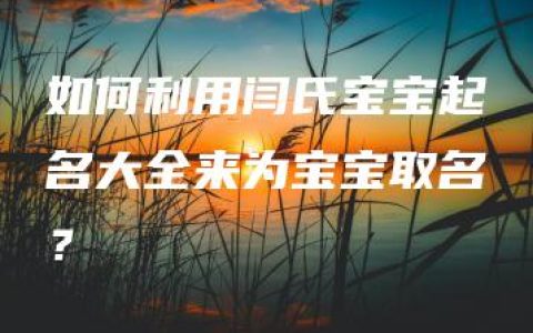 如何利用闫氏宝宝起名大全来为宝宝取名？