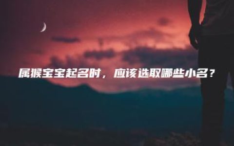 属猴宝宝起名时，应该选取哪些小名？