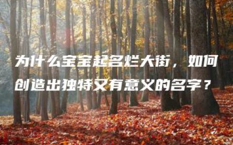 为什么宝宝起名烂大街，如何创造出独特又有意义的名字？