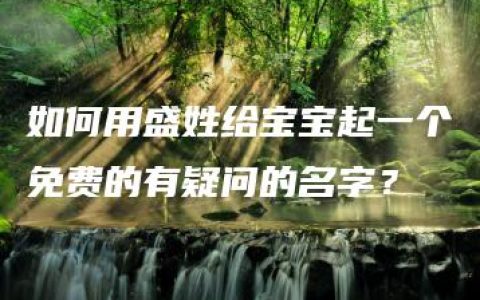 如何用盛姓给宝宝起一个免费的有疑问的名字？