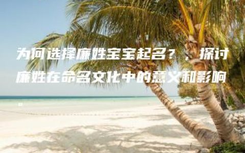 为何选择廉姓宝宝起名？，探讨廉姓在命名文化中的意义和影响。