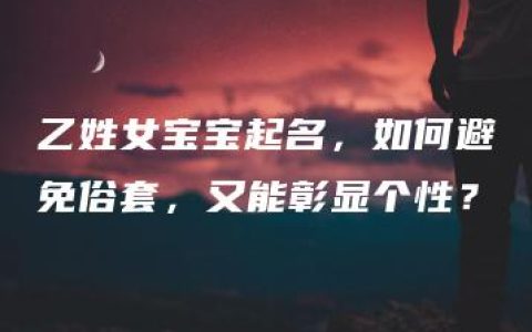 乙姓女宝宝起名，如何避免俗套，又能彰显个性？