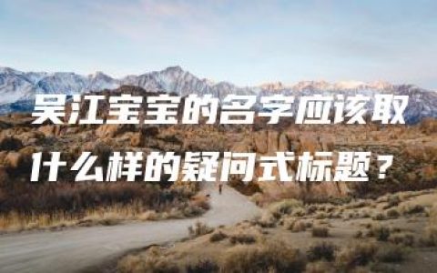 吴江宝宝的名字应该取什么样的疑问式标题？