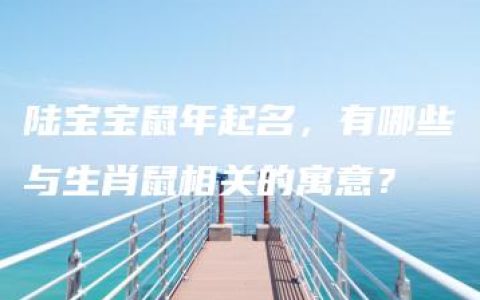 陆宝宝鼠年起名，有哪些与生肖鼠相关的寓意？