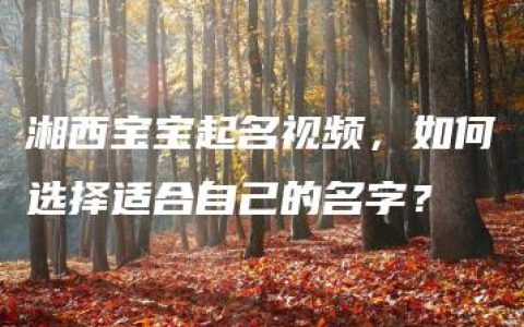 湘西宝宝起名视频，如何选择适合自己的名字？