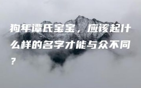 狗年谭氏宝宝，应该起什么样的名字才能与众不同？