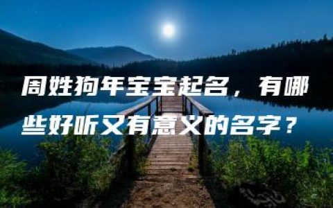 周姓狗年宝宝起名，有哪些好听又有意义的名字？